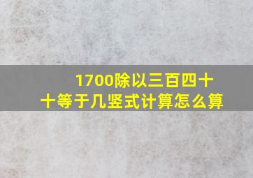 1700除以三百四十十等于几竖式计算怎么算