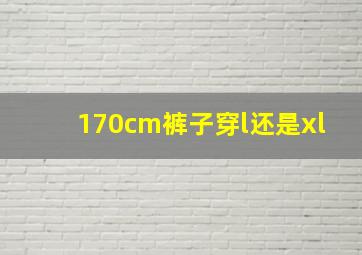 170cm裤子穿l还是xl