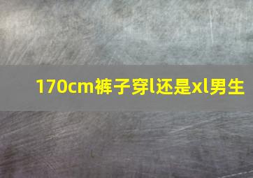 170cm裤子穿l还是xl男生