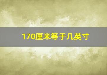 170厘米等于几英寸