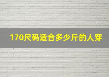 170尺码适合多少斤的人穿