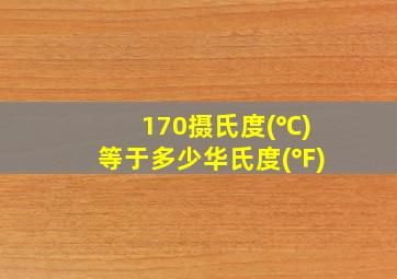 170摄氏度(℃)等于多少华氏度(℉)