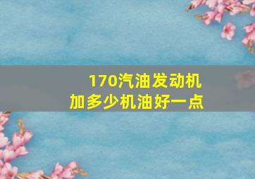 170汽油发动机加多少机油好一点