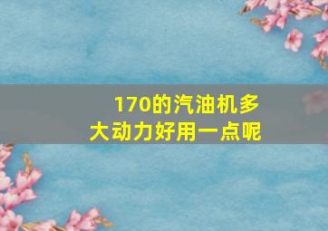 170的汽油机多大动力好用一点呢