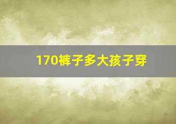 170裤子多大孩子穿