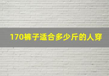 170裤子适合多少斤的人穿