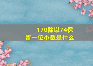 170除以74保留一位小数是什么