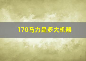 170马力是多大机器