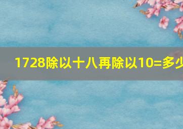 1728除以十八再除以10=多少