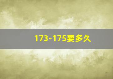 173-175要多久