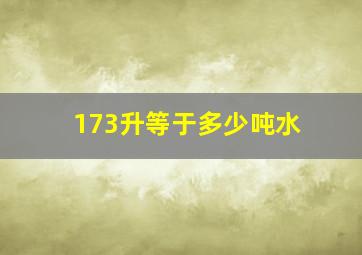 173升等于多少吨水