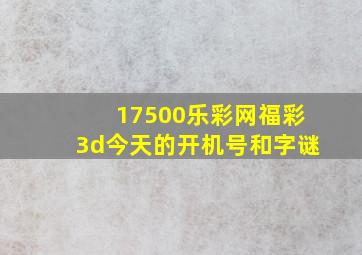 17500乐彩网福彩3d今天的开机号和字谜