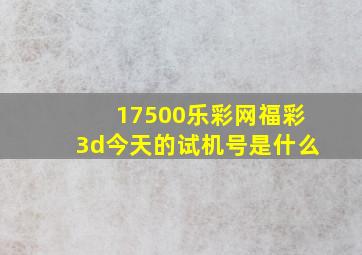 17500乐彩网福彩3d今天的试机号是什么