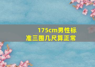 175cm男性标准三围几尺算正常