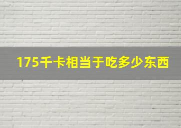 175千卡相当于吃多少东西