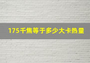 175千焦等于多少大卡热量