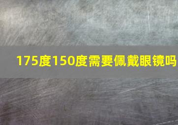 175度150度需要佩戴眼镜吗