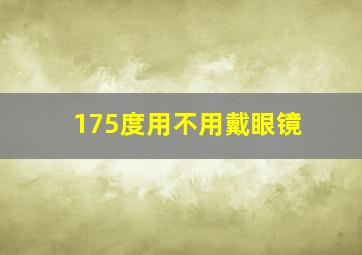 175度用不用戴眼镜