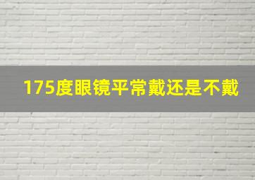 175度眼镜平常戴还是不戴