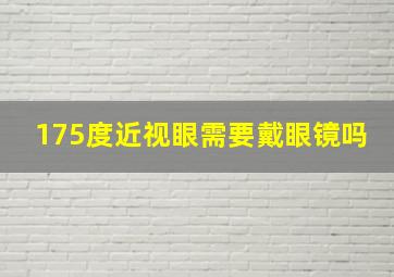 175度近视眼需要戴眼镜吗