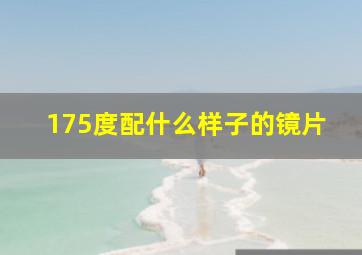 175度配什么样子的镜片