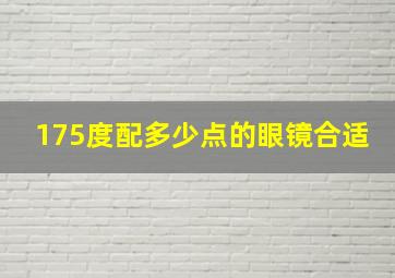 175度配多少点的眼镜合适