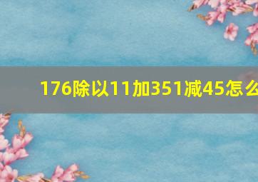 176除以11加351减45怎么