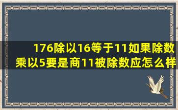 176除以16等于11如果除数乘以5要是商11被除数应怎么样