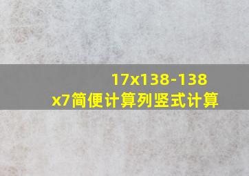 17x138-138x7简便计算列竖式计算