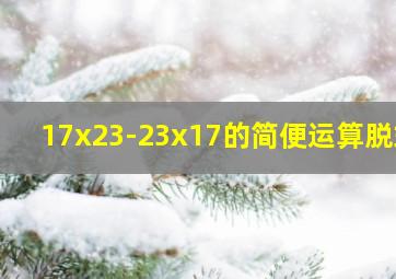 17x23-23x17的简便运算脱式