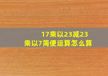 17乘以23减23乘以7简便运算怎么算