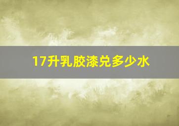 17升乳胶漆兑多少水