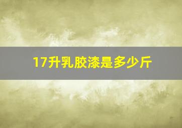 17升乳胶漆是多少斤