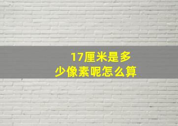 17厘米是多少像素呢怎么算