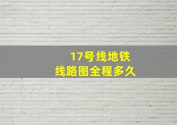 17号线地铁线路图全程多久