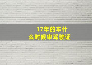 17年的车什么时候审驾驶证