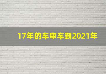 17年的车审车到2021年