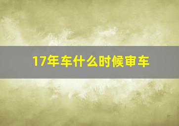 17年车什么时候审车