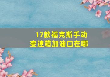 17款福克斯手动变速箱加油口在哪