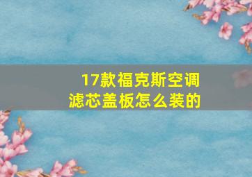 17款福克斯空调滤芯盖板怎么装的