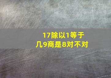 17除以1等于几9商是8对不对