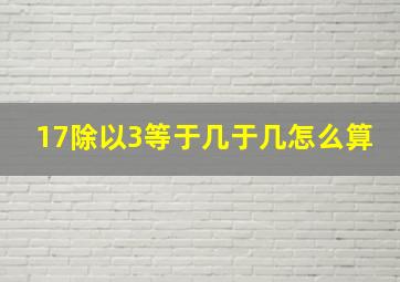 17除以3等于几于几怎么算