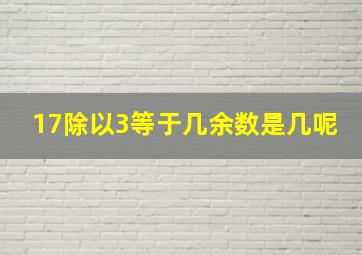 17除以3等于几余数是几呢