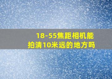 18-55焦距相机能拍清10米远的地方吗