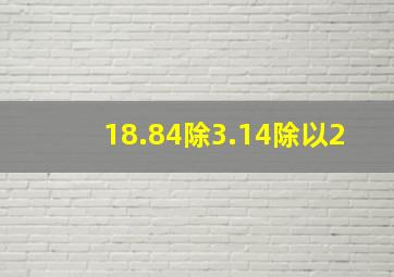 18.84除3.14除以2