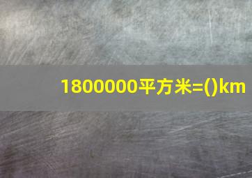 1800000平方米=()km