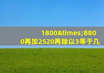 1800×8800再加2520再除以3等于几