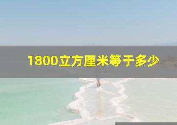 1800立方厘米等于多少