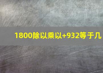 1800除以乘以+932等于几