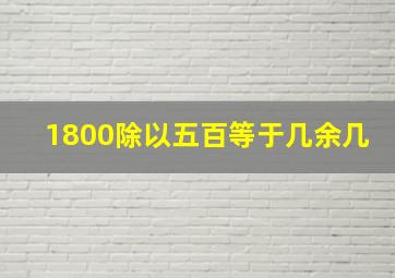 1800除以五百等于几余几